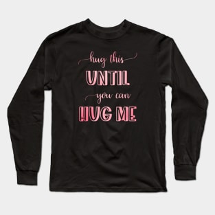 Hug this pillow until you can hug me Long Sleeve T-Shirt